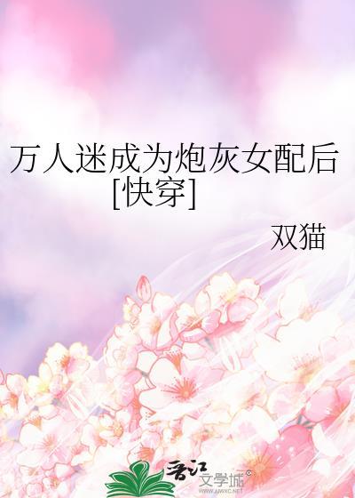 万人迷穿成炮灰女配快穿tj追梦人