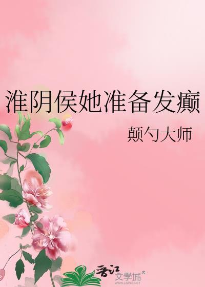 淮阴侯她准备发癫 晋江