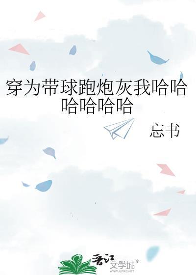 穿为带球跑炮灰我哈哈哈哈哈哈 忘书 晋江