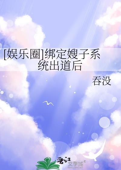 娱乐圈绑定嫂子系统出道后晋江