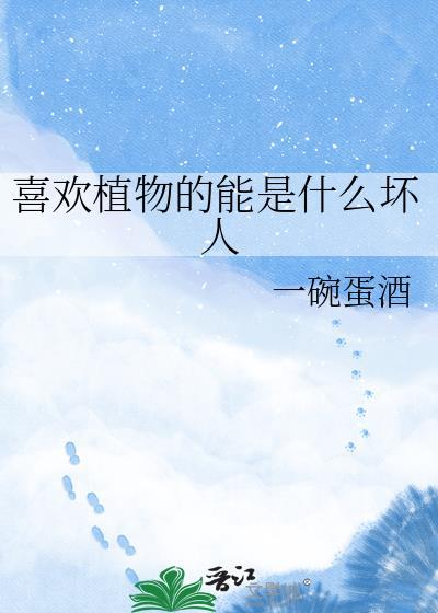 喜欢植物的能是什么坏人附带番外