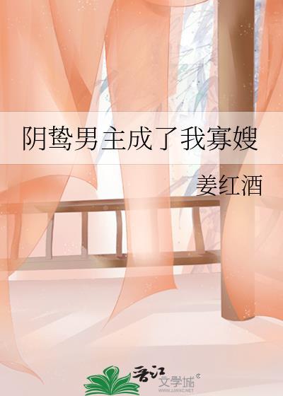 阴鸷男主成了我寡嫂txt免费阅读