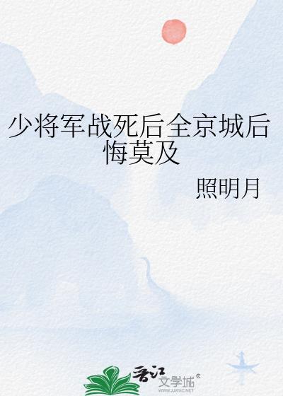 少将军战死后全京城后悔莫及 照明月 免费