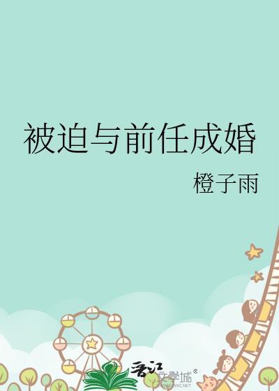 被迫与前任成婚免费阅读