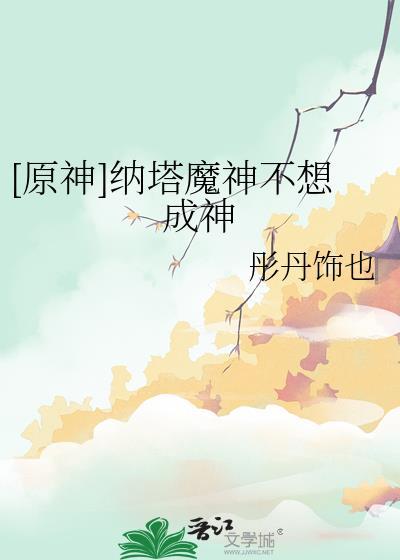 原神纳塔魔神不想成神免费阅读
