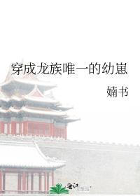 穿成龙族唯一的幼崽txt免费
