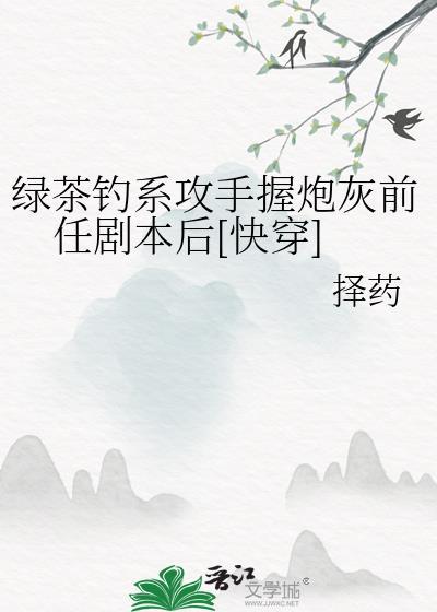 快穿绿茶钓狗生崽by绝嗣反派推荐