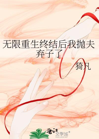 无限重生终结后我抛夫弃子了 猗凡