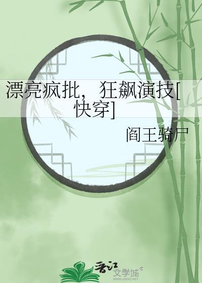 漂亮疯批狂飙演技快穿阎王骑尸免费阅读