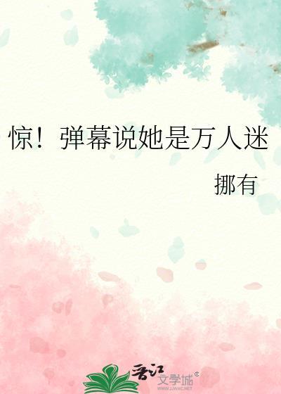 惊弹幕说她是万人迷免费阅读