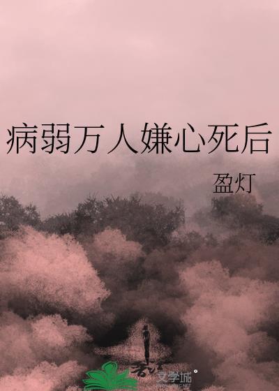 病弱万人嫌心死后by盈灯百度