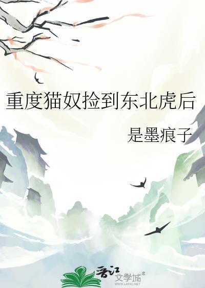 重度猫奴捡到东北虎后晋江