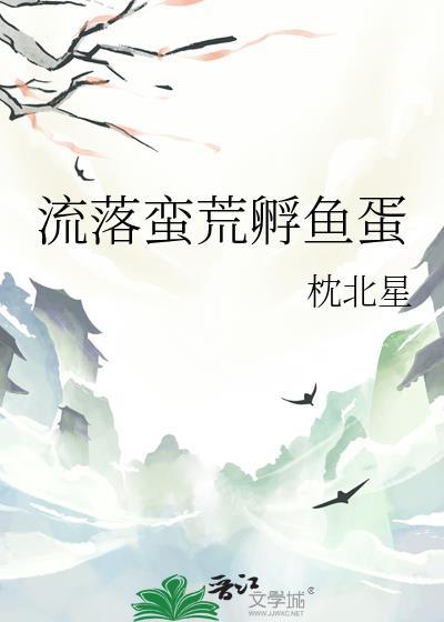 流落蛮荒孵鱼蛋全文阅读