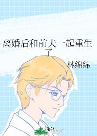 离婚后和前夫一起重生了by林绵绵