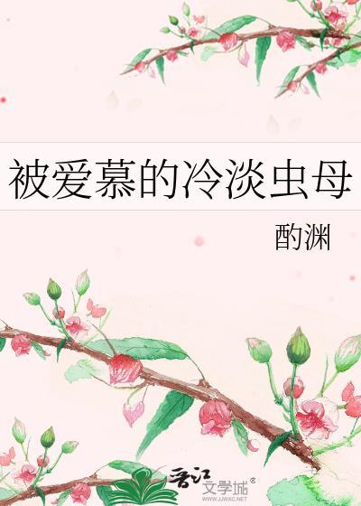 被爱慕的冷淡虫母作者酌渊