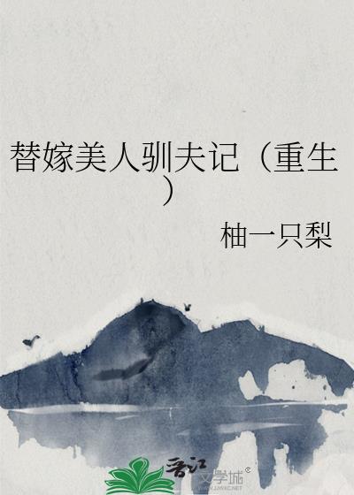 替嫁美人驯夫记(重生)txt