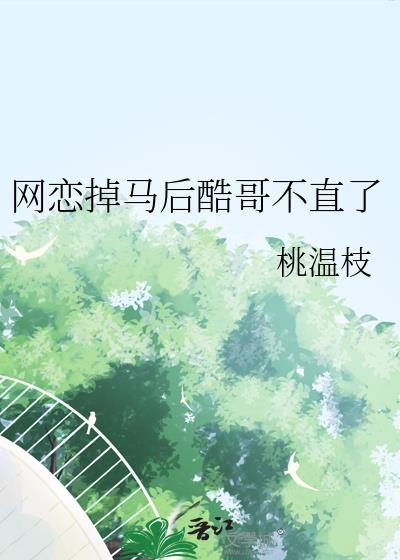 网恋掉马后酷哥不直了作者桃温枝