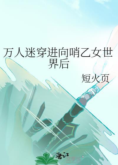 万人迷穿进向哨乙女世界后全文阅读