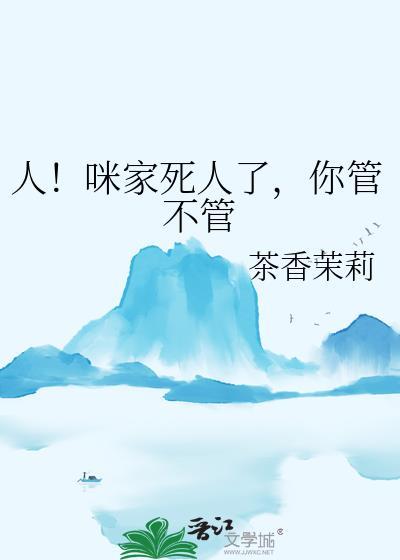 人咪家死人了你管不管茶香茉莉
