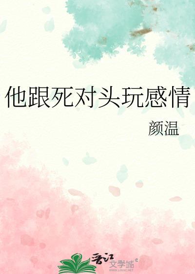 他跟死对头玩感情全文在线阅读