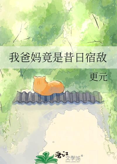 我爸妈竟是昔日宿敌by更元