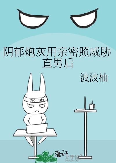 阴郁炮灰用亲密照威胁直男后笔趣阁免费阅读