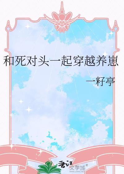 和死对头一起穿越限制文完整版