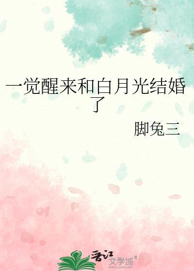 一觉醒来和白月光结婚了作者脚三兔
