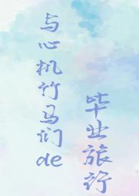 与心机竹马们的毕业旅行(校园NPH)(巧乐兹)