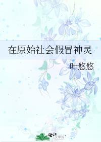 在原始社会假冒神灵叶悠悠
