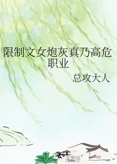 限制文女炮灰乃高危女主有过几个