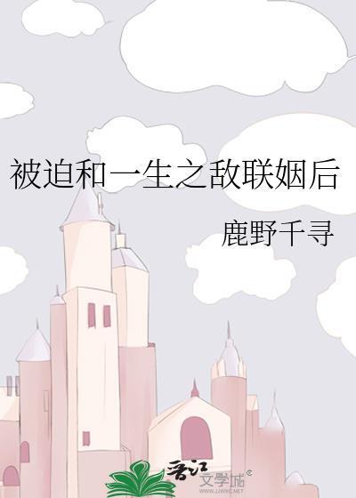 被迫和联姻后晋江文学城