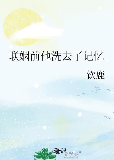 联姻前他洗去了记忆饮鹿免费阅读