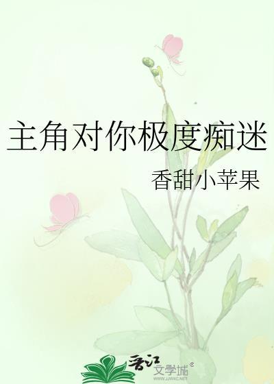 主角对你极度痴迷(快穿) ...