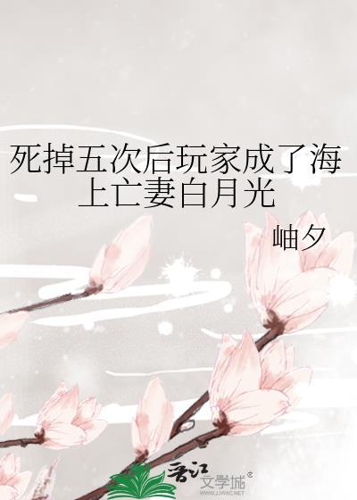 死掉五次后玩家成了海上亡妻白月光无弹窗 路宽