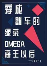 穿成翻车的绿茶omega海王以后无防盗