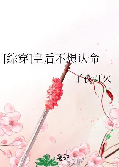 综穿皇后不想认命百度