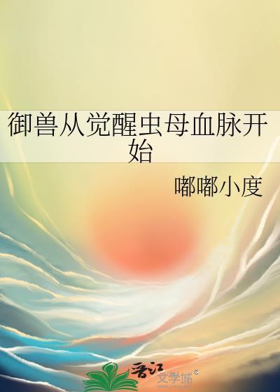御兽从觉醒虫母血脉开始晋江