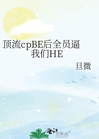 顶流cpbe后我们全员he免费阅读