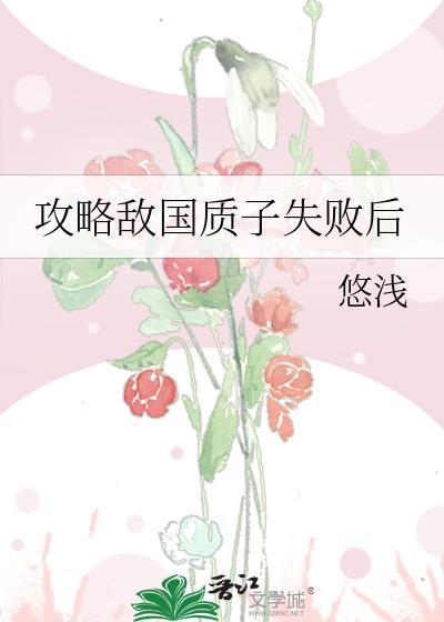 攻略敌国质子失败后by悠浅无删减在线阅读