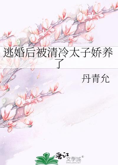 逃婚后被清冷太子娇养了丹青允免费
