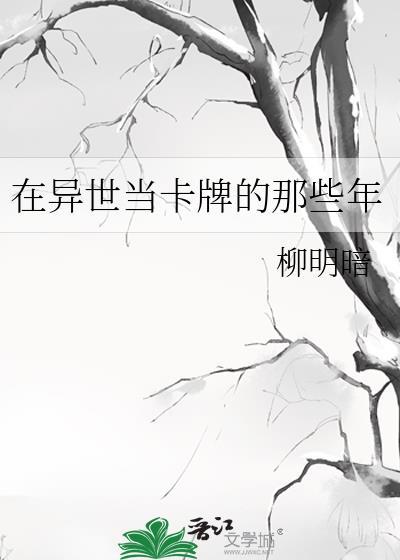 在异世当卡牌的那些年全文免费阅读