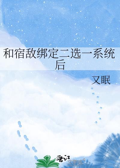 和宿敌绑定二选一系统后晋江原创小