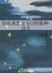 穿成迷恋女主O的怨种岛主