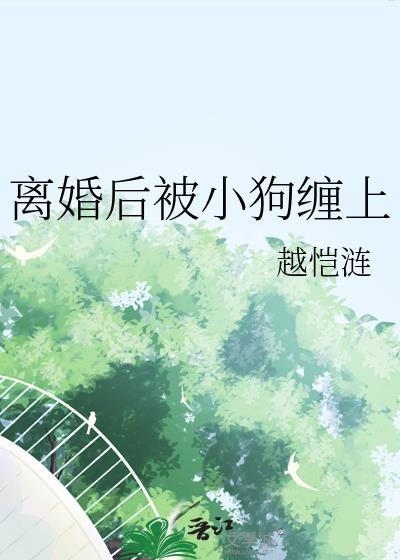 离婚后被小狗缠上的