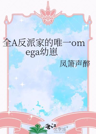 全A反派家的唯一omega幼崽txt最新