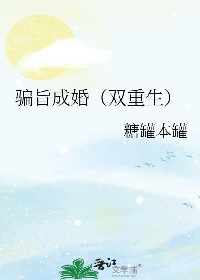 骗旨成婚(双重生)作者糖罐本罐