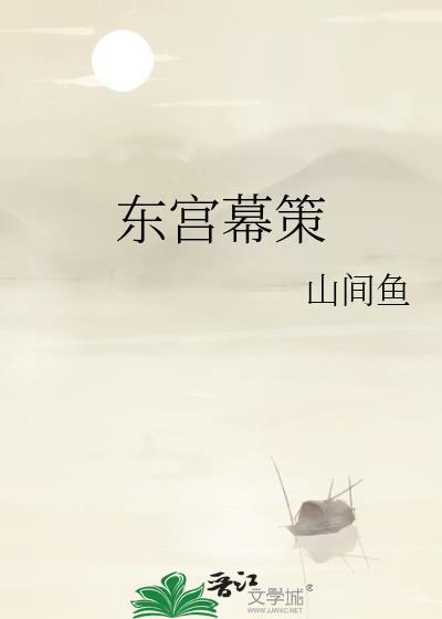 东宫幕策山间鱼TXT最新章节更新时间