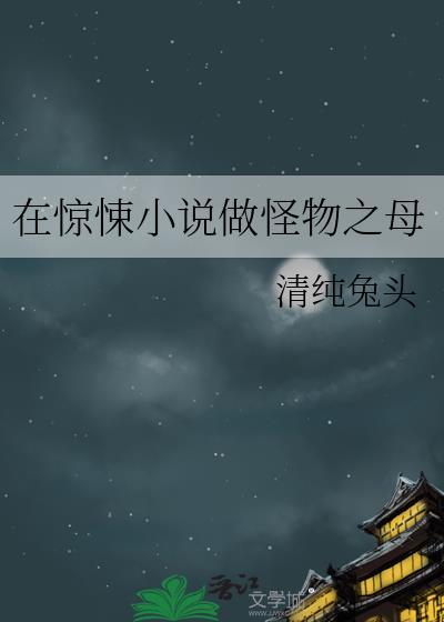 在惊悚做怪物之母谢思穿书了