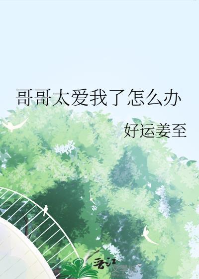 哥哥太爱我了怎么办黑暗森林免费阅读